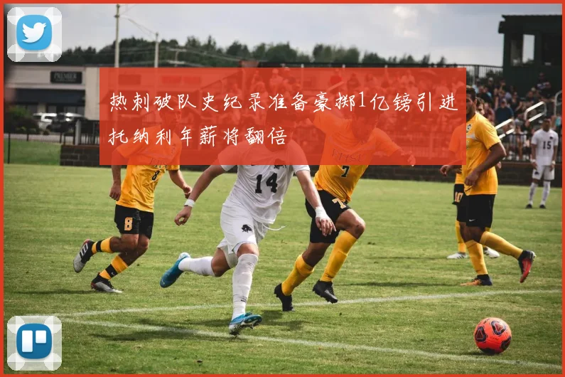 热刺破队史纪录准备豪掷1亿镑引进托纳利年薪将翻倍