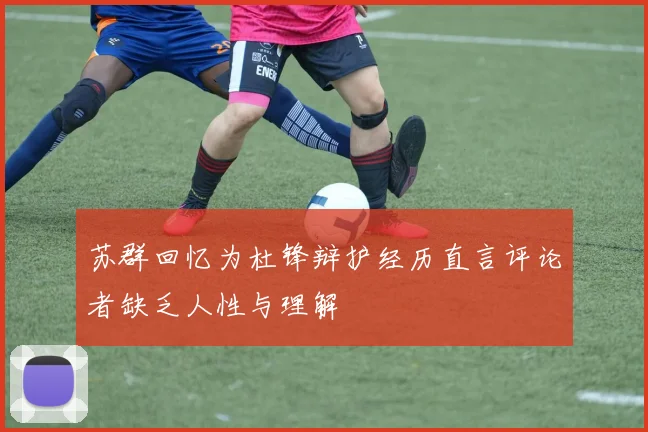 苏群回忆为杜锋辩护经历直言评论者缺乏人性与理解