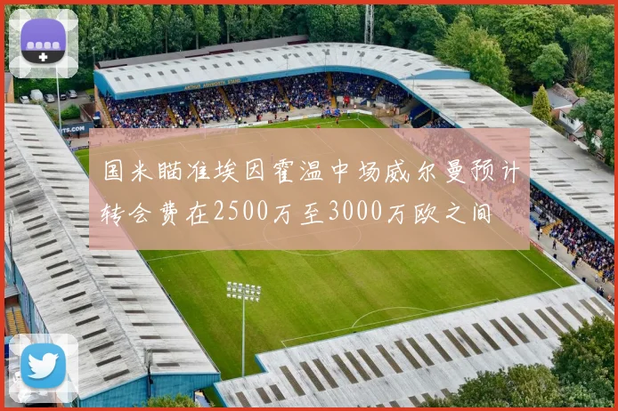 国米瞄准埃因霍温中场威尔曼预计转会费在2500万至3000万欧之间
