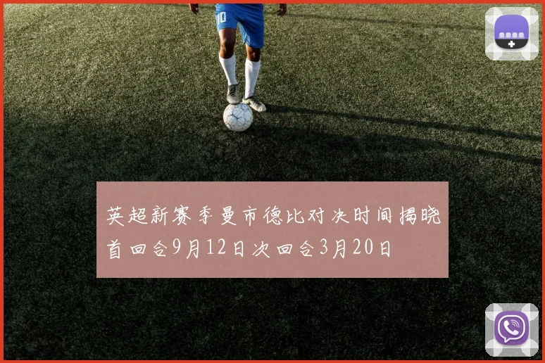 英超新赛季曼市德比对决时间揭晓首回合9月12日次回合3月20日