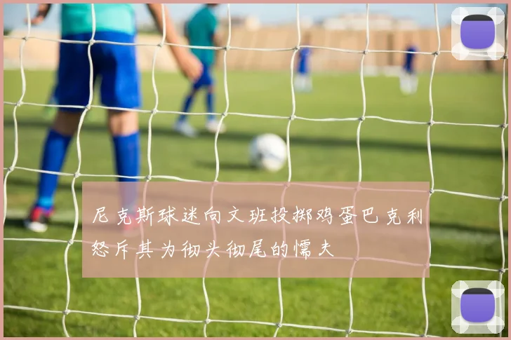 尼克斯球迷向文班投掷鸡蛋巴克利怒斥其为彻头彻尾的懦夫