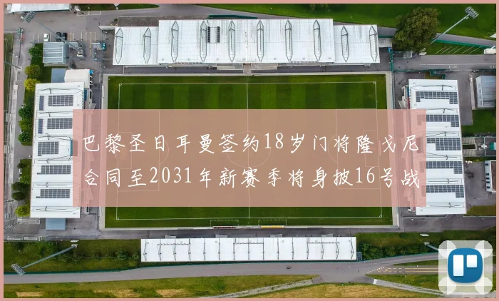 巴黎圣日耳曼签约18岁门将隆戈尼合同至2031年新赛季将身披16号战袍