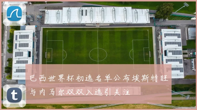 巴西世界杯初选名单公布埃斯特旺与内马尔双双入选引关注