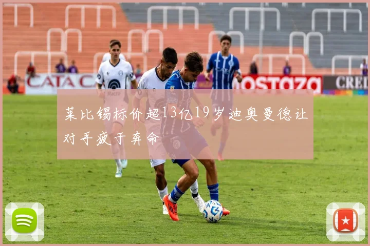 莱比锡标价超13亿19岁迪奥曼德让对手疲于奔命