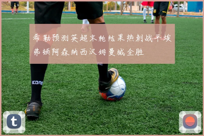 希勒预测英超末轮结果热刺战平埃弗顿阿森纳西汉姆曼城全胜