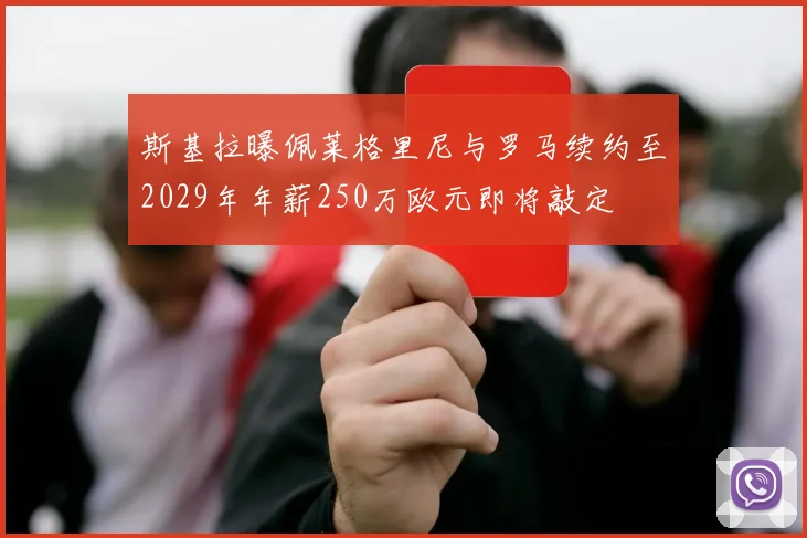 斯基拉曝佩莱格里尼与罗马续约至2029年年薪250万欧元即将敲定